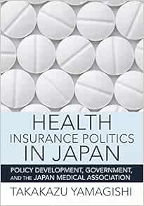 Health Insurance Politics in Japan: Policy Development, Government, and the Japan Medical Association (The Culture and Politics of Health Care Work) (EPUB)