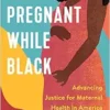 Pregnant While Black: Advancing Justice for Maternal Health in America (EPUB)