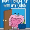 How I Broke Up with My Colon: Fascinating, Bizarre, and True Health Stories (PDF) How I Broke Up with My Colon: Fascinating, Bizarre, and True Health Stories (PDF)
