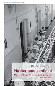 Motherhood confined: Maternal health in English prisons, 1853-1955 (Social Histories of Medicine, 54) (EPUB)
