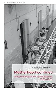 Motherhood confined: Maternal health in English prisons, 1853-1955 (Social Histories of Medicine, 54) (PDF)