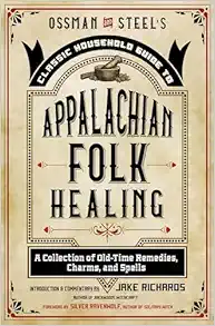 Ossman & Steel’s Classic Household Guide to Appalachian Folk Healing: A Collection of Old-Time Remedies, Charms, and Spells (The Backwoods Library) (PDF)