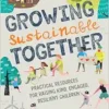 Growing Sustainable Together: Practical Resources for Raising Kind, Engaged, Resilient Children (EPUB)