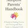 The Adoptive Parents’ Handbook: A Guide to Healing Trauma and Thriving with Your Foster or Adopted Child (EPUB)