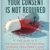 Your Consent Is Not Required: The Rise in Psychiatric Detentions, Forced Treatment, and Abusive Guardianships (EPUB)