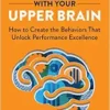 Leading with Your Upper Brain: How to Create the Behaviors That Unlock Performance Excellence (Hap/Ache Management Series) (PDF )