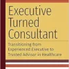 Executive Turned Consultant: Transitioning from Experienced Executive to Trusted Advisor in Healthcare (Ache Management) (EPUB)