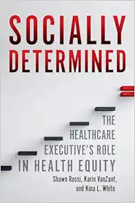 Socially Determined: The Healthcare Executive’s Role in Health Equity (PDF )