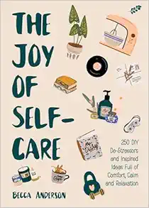 The Joy of Self-Care: 250 DIY De-Stressors and Inspired Ideas Full of Comfort, Calm, and Relaxation (Self-Care Ideas for Depression, Improve Your Mental Health) (Becca’s Self-Care) (EPUB)