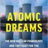 Atomic Dreams: The New Nuclear Evangelists and the Fight for the Future of Energy (EPUB)