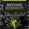 Beyond Burnout, 2nd Edition: Overcoming Stress in Nursing & Healthcare for Optimal Health & Well-Being (PDF) Beyond Burnout, 2nd Edition: Overcoming Stress in Nursing & Healthcare for Optimal Health & Well-Being (PDF)
