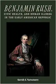 Benjamin Rush, Civic Health, and Human Illness in the Early American Republic (Rochester Studies in Medical History, 52) (EPUB) Benjamin Rush, Civic Health, and Human Illness in the Early American Republic (Rochester Studies in Medical History, 52) (EPUB)