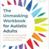 The Unmasking Workbook for Autistic Adults: Neurodiversity-Affirming Skills to Help You Live Authentically, Avoid Burnout, and Thrive (PDF)