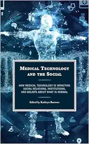 Medical Technology and the Social: How Medical Technology Is Impacting Social Relations, Institutions, and Beliefs about What Is Normal (PDF)