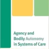 Agency and Bodily Autonomy in Systems of Care (Anthropology of Well-Being: Individual, Community, Society) (PDF)