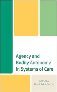 Agency and Bodily Autonomy in Systems of Care (Anthropology of Well-Being: Individual, Community, Society) (PDF)