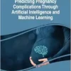 Predicting Pregnancy Complications Through Artificial Intelligence and Machine Learning (PDF)
