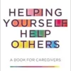 Helping Yourself Help Others: A Book for Caregivers (PDF)