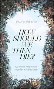 How Should We then Die?: A Christian Response to Physician-Assisted Death (EPUB)