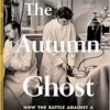 The Autumn Ghost: How the Battle Against a Polio Epidemic Revolutionized Modern Medical Care (EPUB)