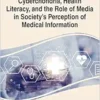Handbook of Research on Cyberchondria, Health Literacy, and the Role of Media in Society’s Perception of Medical Information (Advances in Media, Entertainment, and the Arts) (PDF )