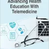 Advancing Health Education With Telemedicine (Advances in Medical Education, Research, and Ethics) (PDF )