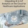 Integrating AI in IoT Analytics on the Cloud for Healthcare Applications (Advances in Computational Intelligence and Robotics) (EPUB)