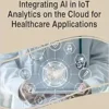 Integrating AI in IoT Analytics on the Cloud for Healthcare Applications (Advances in Computational Intelligence and Robotics) (PDF )