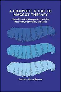 A Complete Guide to Maggot Therapy: Clinical Practice, Therapeutic Principles, Production, Distribution, and Ethics (PDF )