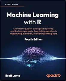 Machine Learning with R: Learn techniques for building and improving machine learning models, from data preparation to model tuning, evaluation, and working with big data, 4th Edition (PDF)