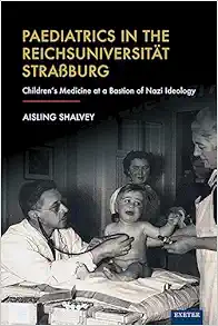 Paediatrics in the Reichsuniversität Straßburg: Children’s Medicine at a Bastion of Nazi Ideology (EPUB) Paediatrics in the Reichsuniversität Straßburg: Children’s Medicine at a Bastion of Nazi Ideology (EPUB)
