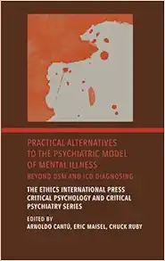 Practical Alternatives to the Psychiatric Model of Mental Illness: Beyond DSM and ICD Diagnosing (The Ethics International Press Critical Psychology and Critical Psychiatry) (PDF)