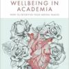 Nurturing Wellbeing in Academia: How to Prioritise Your Mental Health (Surviving and Thriving in Academia) (PDF)