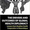 The Drivers and Outcomes of Global Health Diplomacy: Lessons from Brazilian Health Cooperation in Mozambique (Anthem Brazilian Studies) (EPUB)