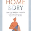 Home and Dry: Heal Your Bladder, Treat UTIs and Incontinence, and Improve Your Health (EPUB)
