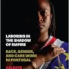 Laboring in the Shadow of Empire: Race, Gender, and Care Work in Portugal (Inequality at Work: Perspectives on Race, Gender, Class, and Labor) (PDF)