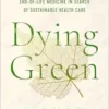 Dying Green: A Journey through End-of-Life Medicine in Search of Sustainable Health Care (Critical Issues in Health and Medicine) (EPUB)