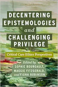 Decentering Epistemologies and Challenging Privilege: Critical Care Ethics Perspectives (Carework in a Changing World) (PDF)