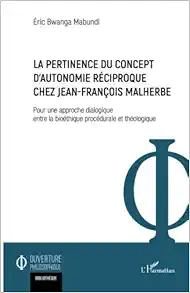 La pertinence du concept d’autonomie réciproque chez Jean-François Malherbe: Pour une approche dialogique entre la bioéthique procédurale et théologique (French Edition) (PDF)