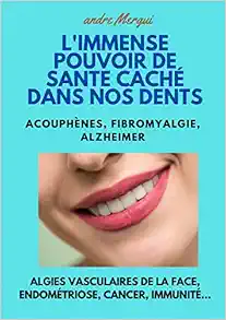 L’Immense pouvoir de santé caché dans nos dents: Acouphènes, Fibromyalgie, Alzheimer, Algies vasculaires de la face, Endométriose, Cancer, Immunité (EPUB)