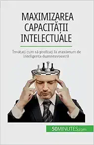 Maximizarea capacității intelectuale: Învățați cum să profitați la maximum de inteligența dumneavoastră (Romanian Edition) (EPUB)
