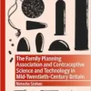 The Family Planning Association and Contraceptive Science and Technology in Mid-Twentieth-Century Britain (Medicine and Biomedical Sciences in Modern History) (PDF )