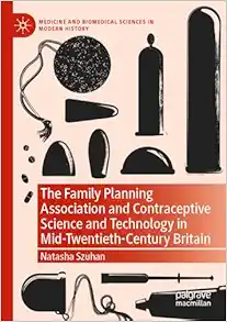 The Family Planning Association and Contraceptive Science and Technology in Mid-Twentieth-Century Britain (Medicine and Biomedical Sciences in Modern History) (PDF )