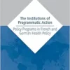 The Institutions of Programmatic Action: Policy Programs in French and German Health Policy (International Series on Public Policy) (EPUB)