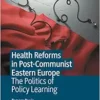 Health Reforms in Post-Communist Eastern Europe: The Politics of Policy Learning (PDF)