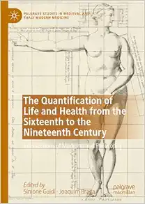 The Quantification of Life and Health from the Sixteenth to the Nineteenth Century: Intersections of Medicine and Philosophy (Palgrave Studies in Medieval and Early Modern Medicine) (PDF)