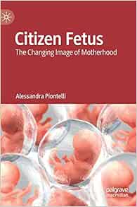 Citizen Fetus: The Changing Image of Motherhood (PDF)