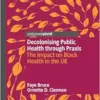 Decolonising Public Health through Praxis: The Impact on Black Health in the UK (Palgrave Studies in Decolonisation and Grassroots Black Organic Intellectualism) (PDF)