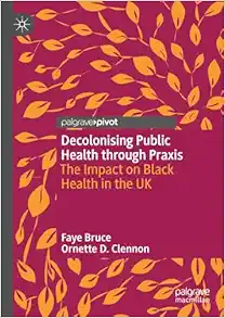 Decolonising Public Health through Praxis: The Impact on Black Health in the UK (Palgrave Studies in Decolonisation and Grassroots Black Organic Intellectualism) (EPUB)