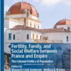 Fertility, Family, and Social Welfare between France and Empire: The Colonial Politics of Population (New Directions in Welfare History) (EPUB)